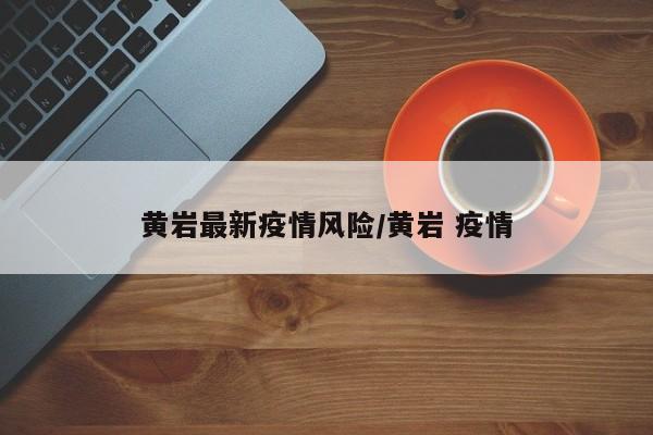 黄岩最新疫情风险/黄岩 疫情