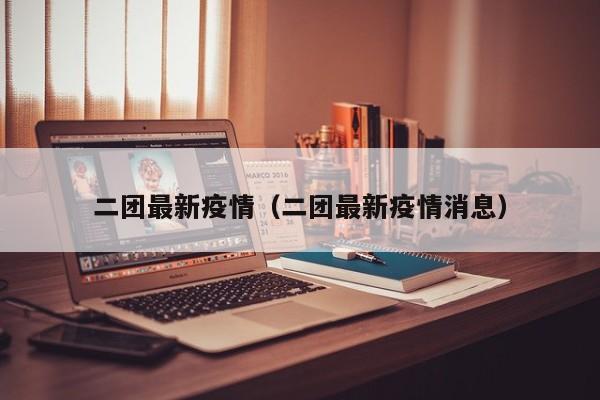 二团最新疫情（二团最新疫情消息）