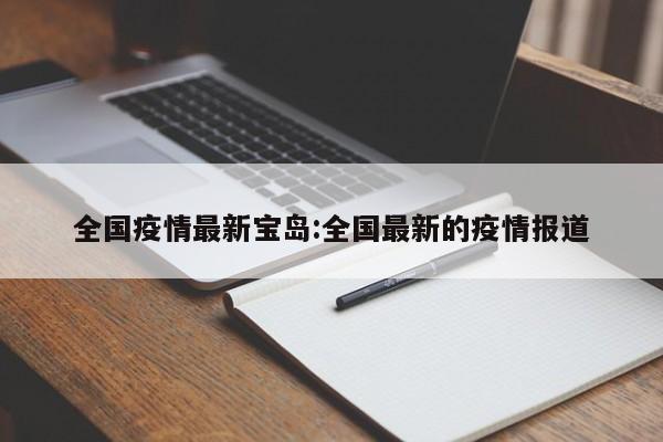 全国疫情最新宝岛:全国最新的疫情报道