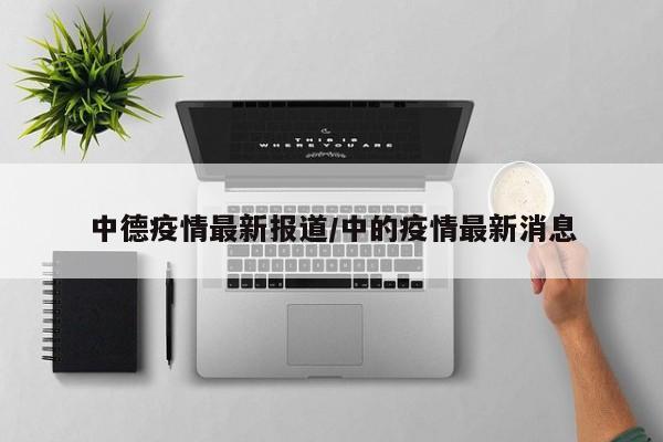 中德疫情最新报道/中的疫情最新消息