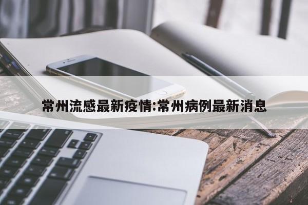 常州流感最新疫情:常州病例最新消息