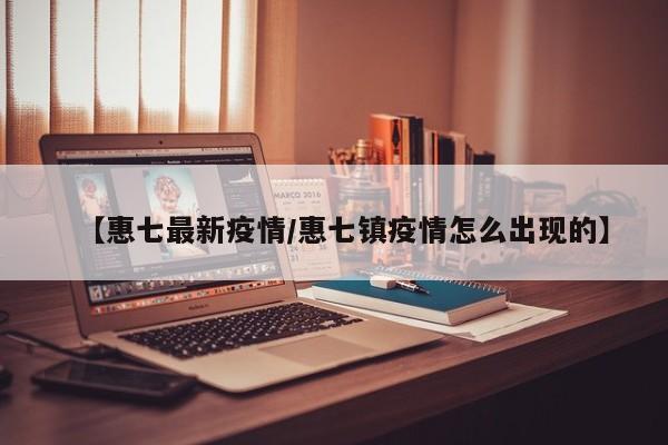 【惠七最新疫情/惠七镇疫情怎么出现的】
