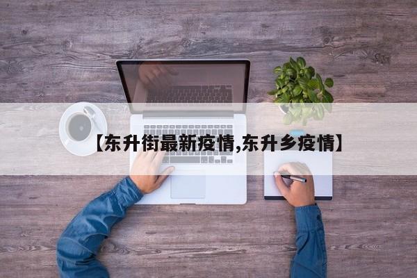【东升街最新疫情,东升乡疫情】