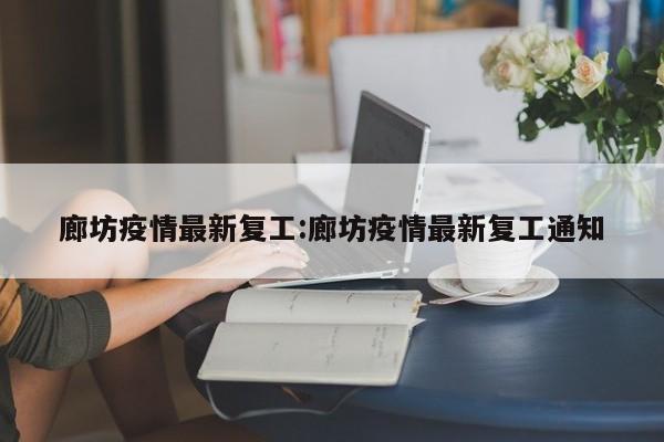廊坊疫情最新复工:廊坊疫情最新复工通知