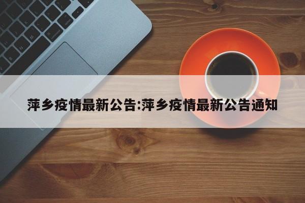 萍乡疫情最新公告:萍乡疫情最新公告通知