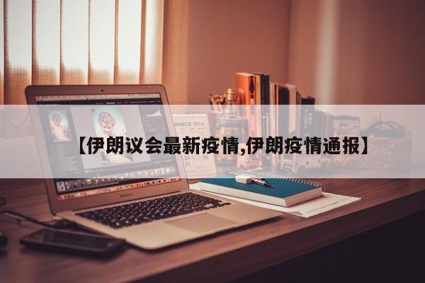 【伊朗议会最新疫情,伊朗疫情通报】