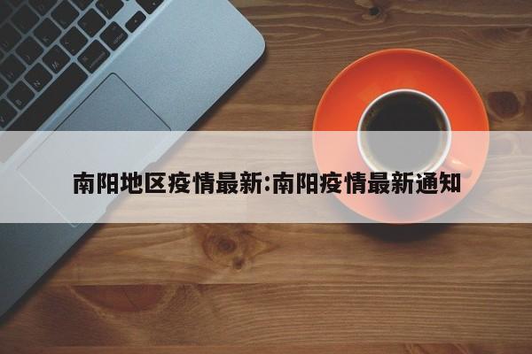 南阳地区疫情最新:南阳疫情最新通知