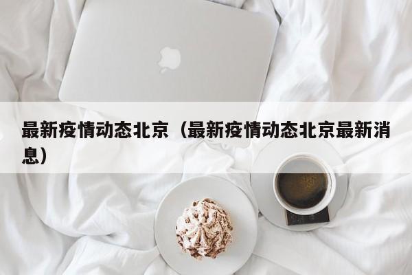最新疫情动态北京（最新疫情动态北京最新消息）