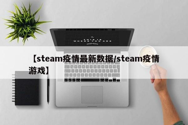 【steam疫情最新数据/steam疫情游戏】