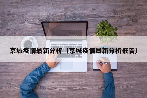 京城疫情最新分析（京城疫情最新分析报告）