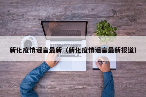 新化疫情谣言最新（新化疫情谣言最新报道）