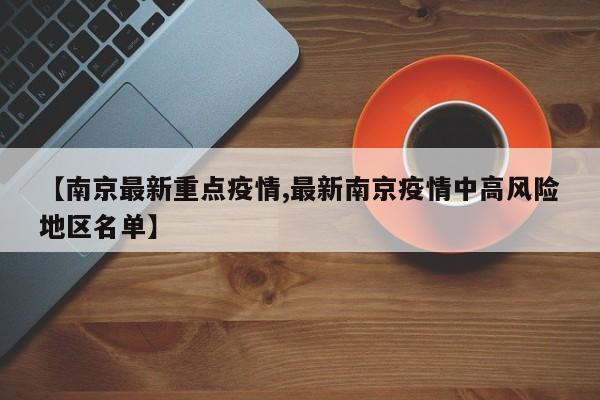 【南京最新重点疫情,最新南京疫情中高风险地区名单】