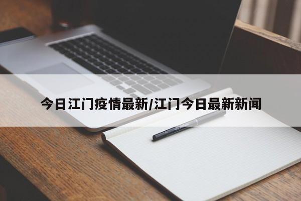 今日江门疫情最新/江门今日最新新闻