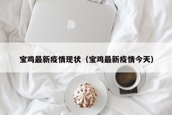 宝鸡最新疫情现状（宝鸡最新疫情今天）