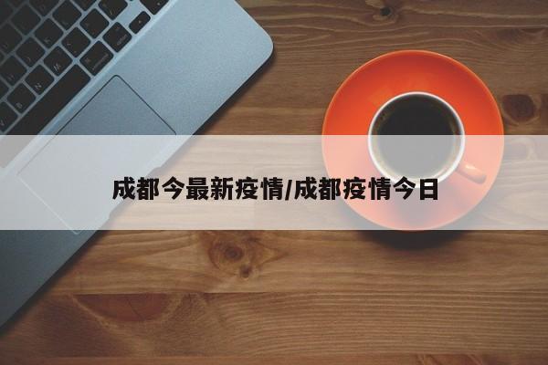 成都今最新疫情/成都疫情今日