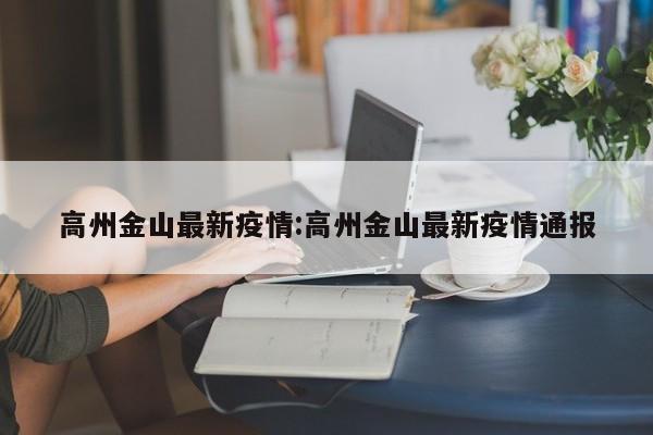 高州金山最新疫情:高州金山最新疫情通报