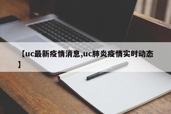 【uc最新疫情消息,uc肺炎疫情实时动态】