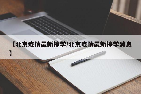 【北京疫情最新停学/北京疫情最新停学消息】