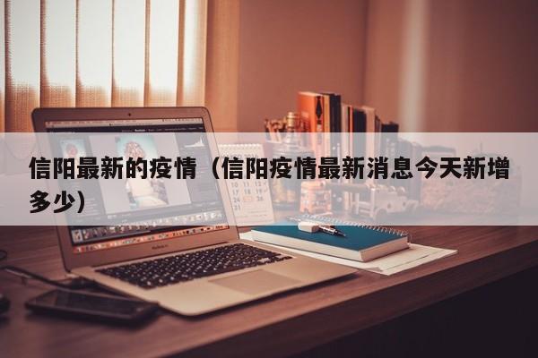 信阳最新的疫情（信阳疫情最新消息今天新增多少）