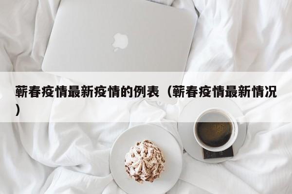 蕲春疫情最新疫情的例表（蕲春疫情最新情况）