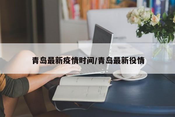 青岛最新疫情时间/青岛最新役情