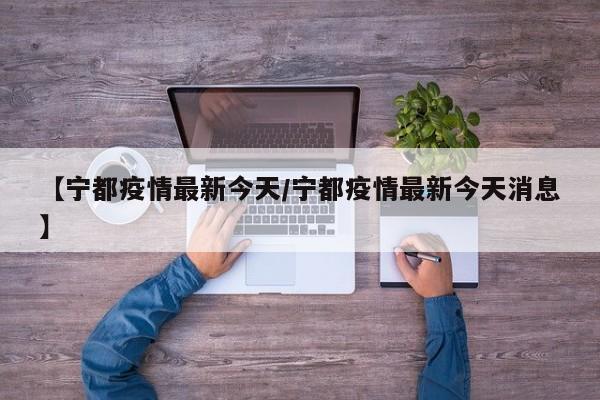【宁都疫情最新今天/宁都疫情最新今天消息】
