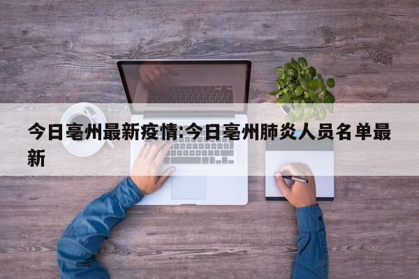 今日亳州最新疫情:今日亳州肺炎人员名单最新