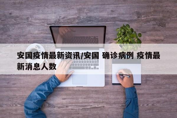 安国疫情最新资讯/安国 确诊病例 疫情最新消息人数