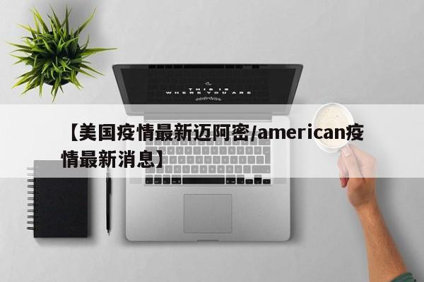 【美国疫情最新迈阿密/american疫情最新消息】