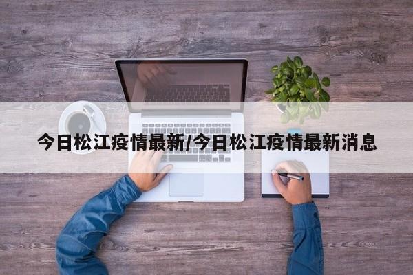 今日松江疫情最新/今日松江疫情最新消息