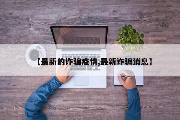 【最新的诈骗疫情,最新诈骗消息】