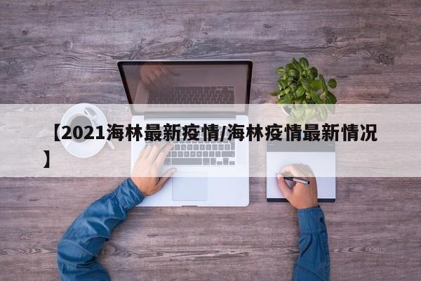 【2021海林最新疫情/海林疫情最新情况】