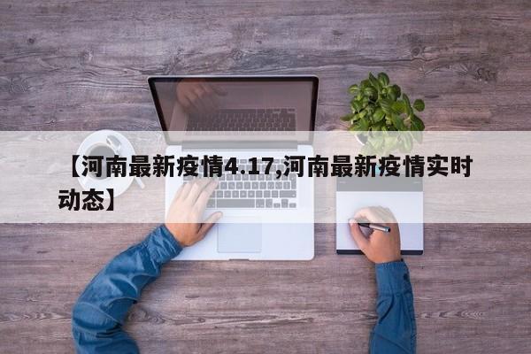 【河南最新疫情4.17,河南最新疫情实时动态】