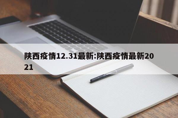 陕西疫情12.31最新:陕西疫情最新2021