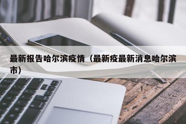 最新报告哈尔滨疫情（最新疫最新消息哈尔滨市）