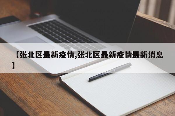 【张北区最新疫情,张北区最新疫情最新消息】