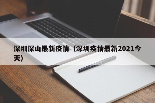 深圳深山最新疫情（深圳疫情最新2021今天）