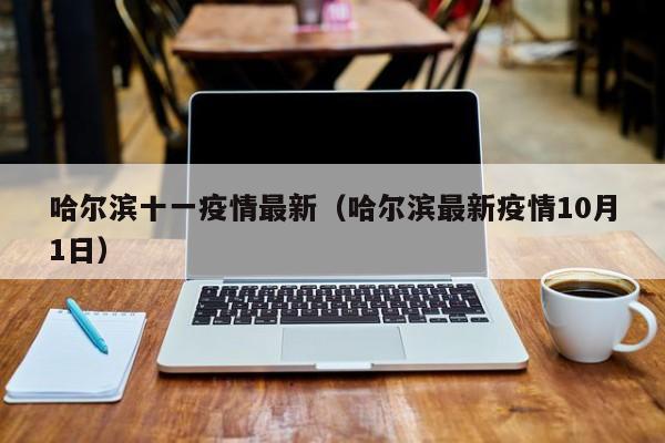 哈尔滨十一疫情最新（哈尔滨最新疫情10月1日）