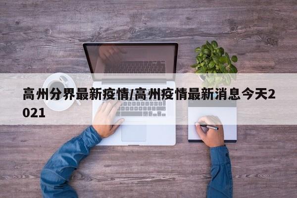 高州分界最新疫情/高州疫情最新消息今天2021