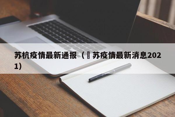 苏杭疫情最新通报（冮苏疫情最新消息2021）