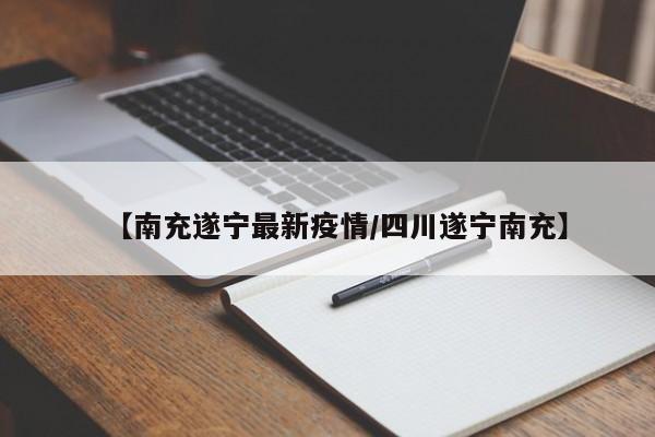 【南充遂宁最新疫情/四川遂宁南充】