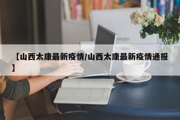 【山西太康最新疫情/山西太康最新疫情通报】