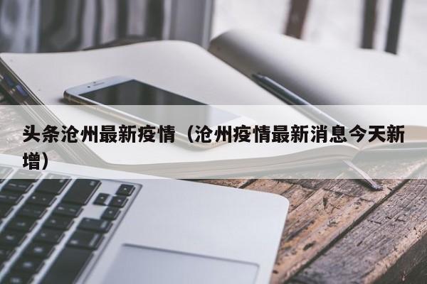头条沧州最新疫情（沧州疫情最新消息今天新增）