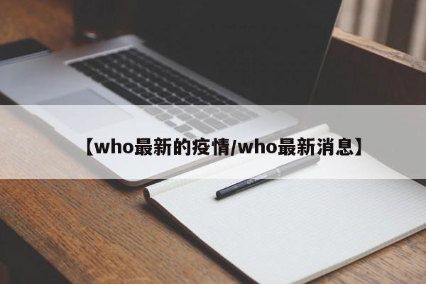 【who最新的疫情/who最新消息】