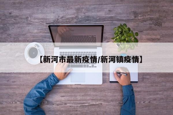 【新河市最新疫情/新河镇疫情】