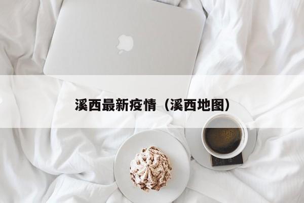溪西最新疫情（溪西地图）