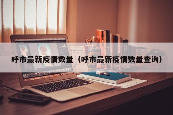 呼市最新疫情数量（呼市最新疫情数量查询）