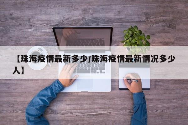 【珠海疫情最新多少/珠海疫情最新情况多少人】