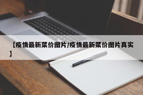 【疫情最新菜价图片/疫情最新菜价图片真实】