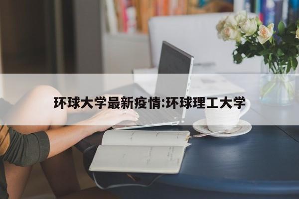 环球大学最新疫情:环球理工大学